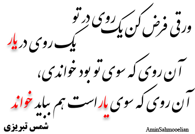 ورقی فرض کن یک روی در تو یک روی در یار آن روی که سوی تو بود خواندی، آن روی که سوی یار است هم بباید خواندن(شمس تبریزی)